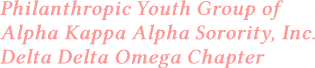 Philanthropic Youth Group of
Alpha Kappa Alpha Sorority, Inc.
Delta Delta Omega Chapter